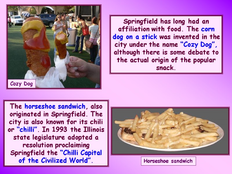 The horseshoe sandwich, also originated in Springfield. The city is also known for its